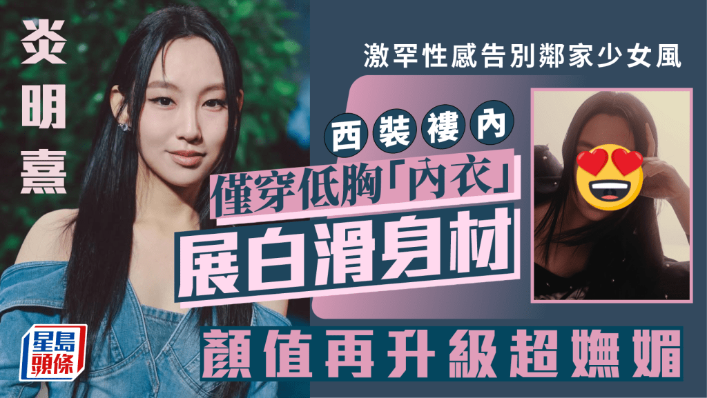 炎明熹激罕性感告別鄰家少女風  西裝褸內僅穿低胸「內衣」展白滑身材  顏值再升級超嫵媚