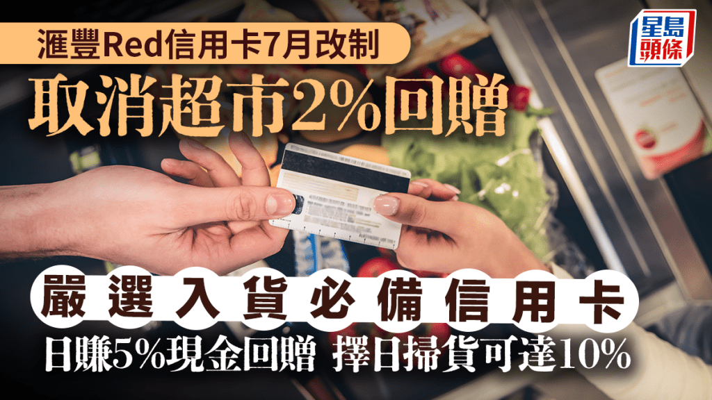 滙豐Red信用卡7月改制 取消超市回贈 嚴選入貨必備信用卡 日賺5%現金回贈