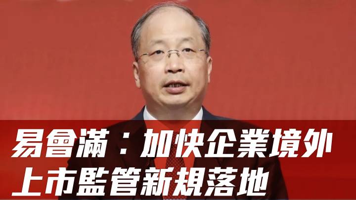 中證監易會滿︰加快企業境外上市監管新規落地