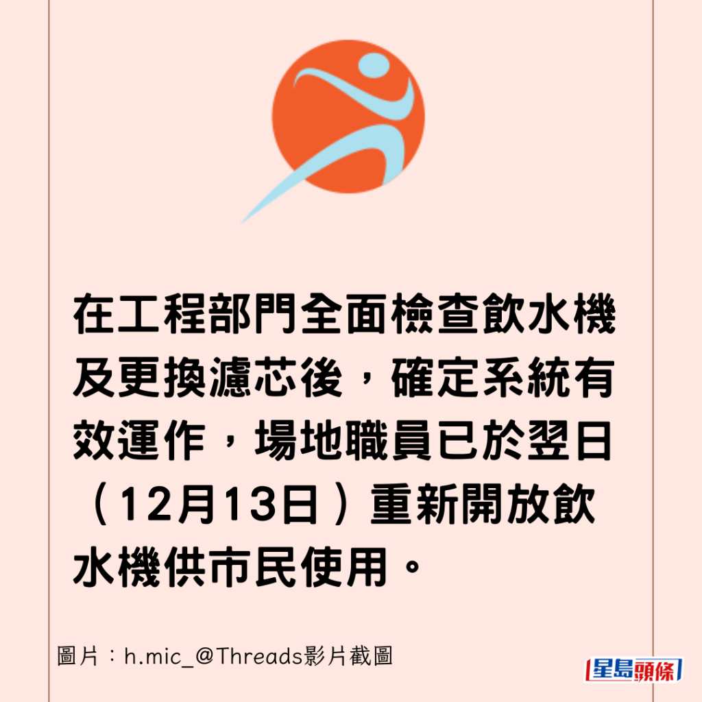 在工程部門全面檢查飲水機及更換濾芯後，確定系統有效運作，場地職員已於翌日（12月13日）重新開放飲水機供市民使用。