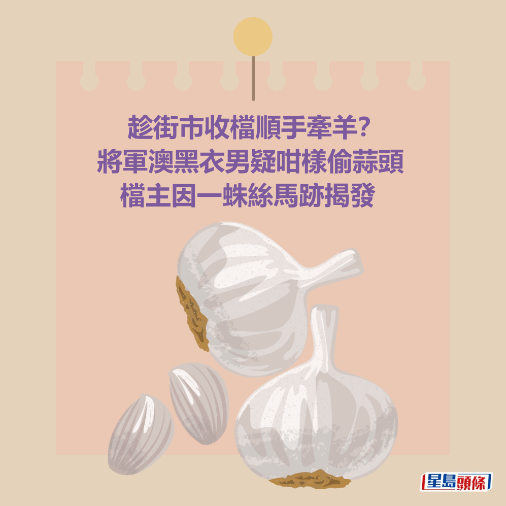 趁街市收檔順手牽羊? 將軍澳黑衣男疑咁樣偷蒜頭 檔主因一蛛絲馬跡揭發 趁街市收檔順手牽羊? 將軍澳黑衣男疑咁樣偷蒜頭 檔主因一蛛絲馬跡揭發
