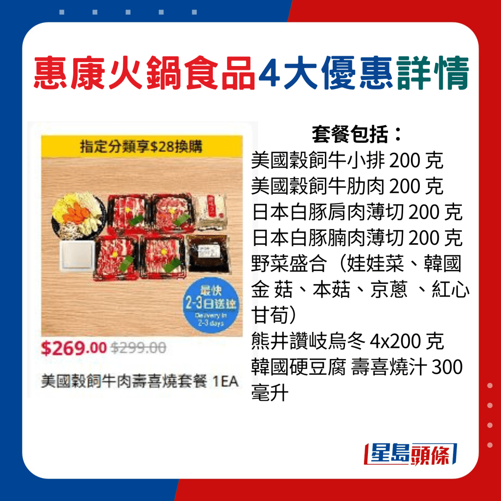 美国谷饲牛肉寿喜烧套餐包括： 美国谷饲牛小排 200 克 、美国谷饲牛肋肉 200 克、日本白豚肩肉薄切 200 克、日本白豚腩肉薄切 200 克、野菜盛合（娃娃菜、韩国金 菇、本菇、京葱 、红心甘荀）、熊井赞岐乌冬 4x200 克、韩国硬豆腐 寿喜烧汁 300 毫升