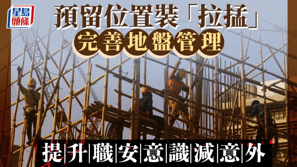 每日雜誌｜預留位置安裝「拉掹」 完善建築地盤管理 全方位職安意識減奪命意外