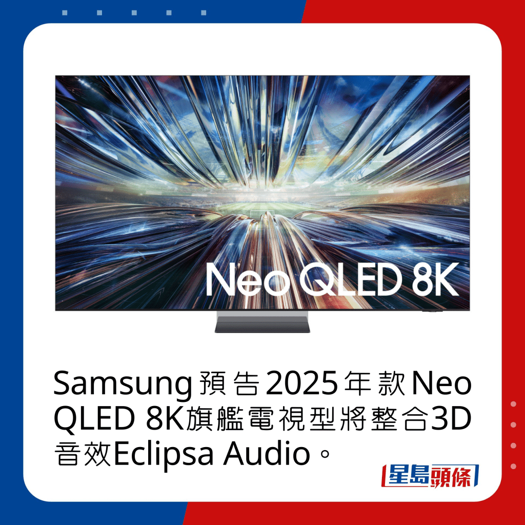 Samsung预告2025年款Neo QLED 8K旗舰电视型将整合3D音效Eclipsa Audio。