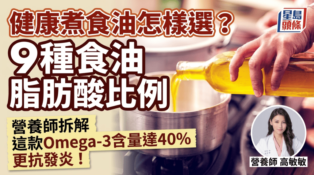  健康煮食油怎樣選？營養師拆解9種食油脂肪酸比例 這款Omega-3含量達40%更抗發炎！