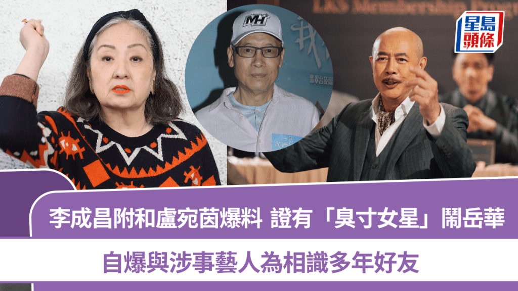 李成昌附和盧宛茵爆料  證有「臭寸女星」鬧岳華  自爆與涉事藝人為相識多年好友