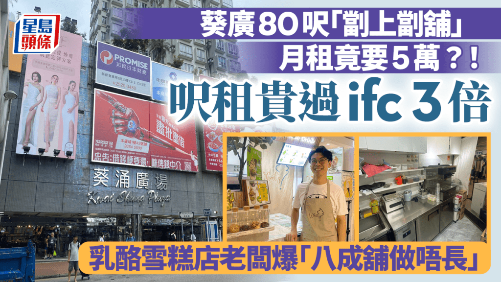 葵廣80呎「劏上劏舖」月租竟要5萬？!呎租貴過ifc 3倍 乳酪雪糕店老闆爆「八成舖做唔長」