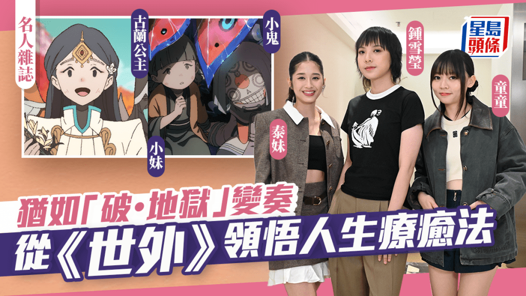 世外｜鍾雪瑩與童童及泰妹領悟人生療癒法  香港製造動畫電影猶如《破·地獄》變奏 ｜名人雜誌