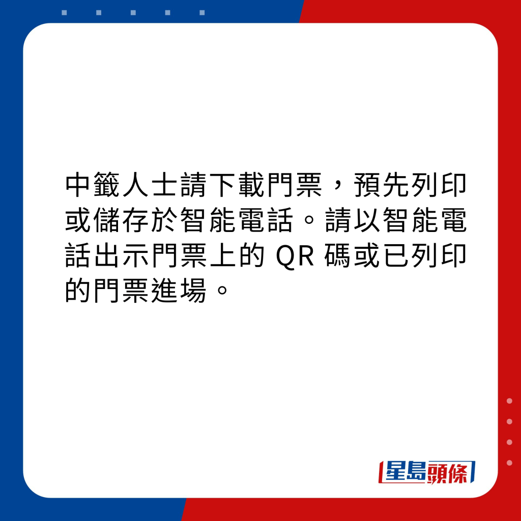 中籤人士請下載門票，預先列印或儲存於智能電話。請以智能電話出示門票上的 QR 碼或已列印的門票進場。