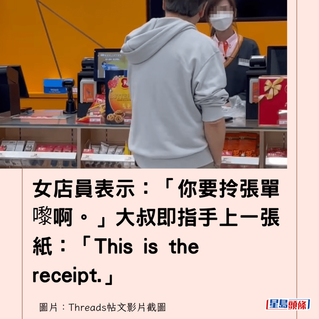 女店員表示：「你要拎張單嚟啊。」大叔即指手上一張紙：「This is the receipt.」