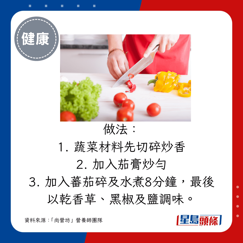1. 蔬菜材料先切碎炒香 2. 加入茄膏炒匀 3. 加入蕃茄碎及水煮8分钟，最后以乾香草、黑椒及盐调味。