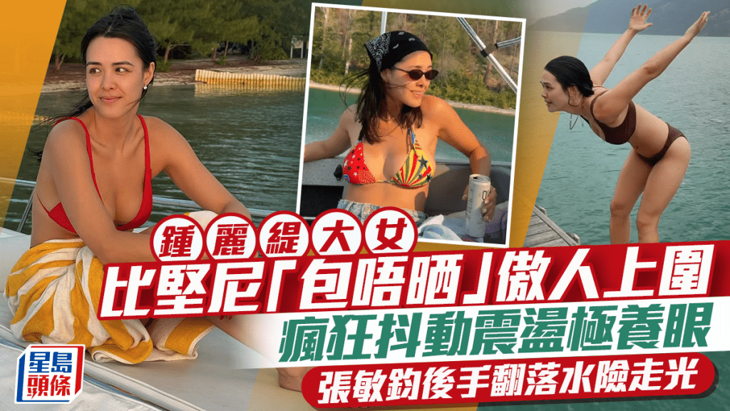 鍾麗緹大女比堅尼「包唔晒」傲人上圍  瘋狂抖動震盪極養眼  張敏鈞後手翻落水險走光