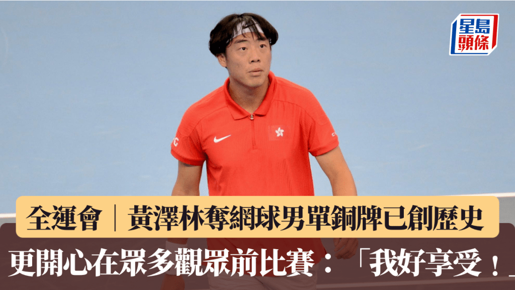 全運會│黃澤林奪網球男單銅牌已創歷史 更開心在眾多觀眾前比賽：「我好享受﹗」