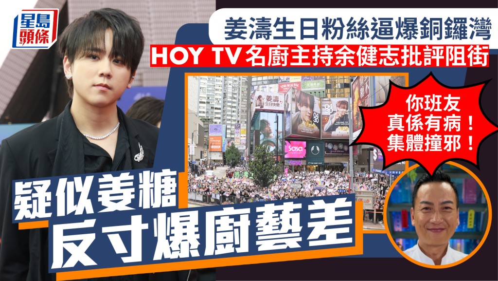 姜濤生日粉絲逼爆銅鑼灣  HOY TV主持余健志批評阻街：集體撞邪  疑似姜糖反寸爆廚藝差