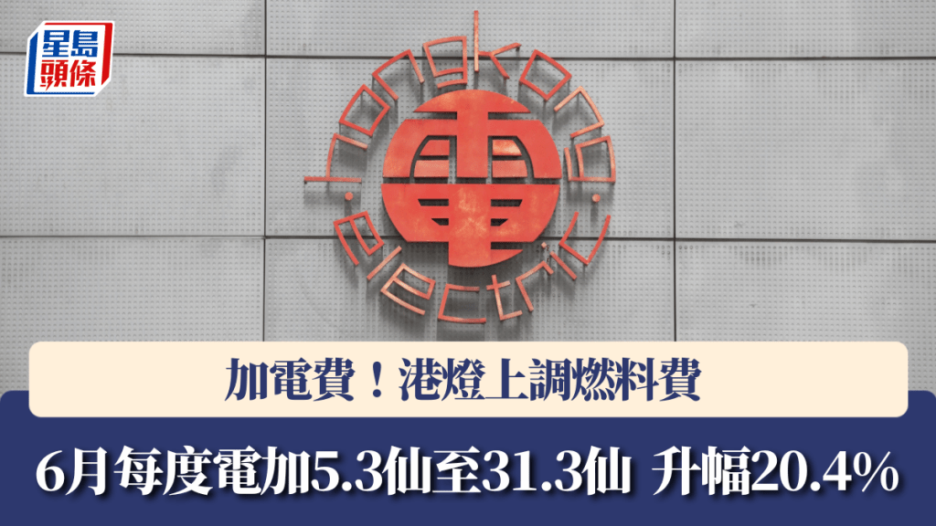 加電費︱港燈上調燃料費 6月每度電加5.3仙至31.3仙 升幅20.4%
