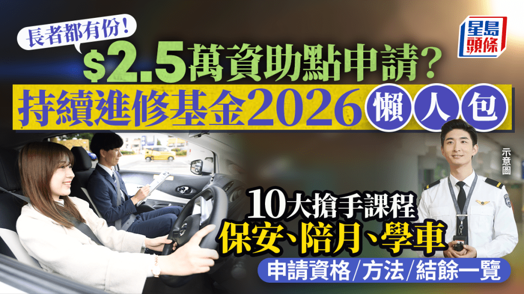 持續進修基金2026懶人包！$2.5萬資助長者都有份 申請資格/方法一覽 即睇10大搶手課程 保安/陪月/學車