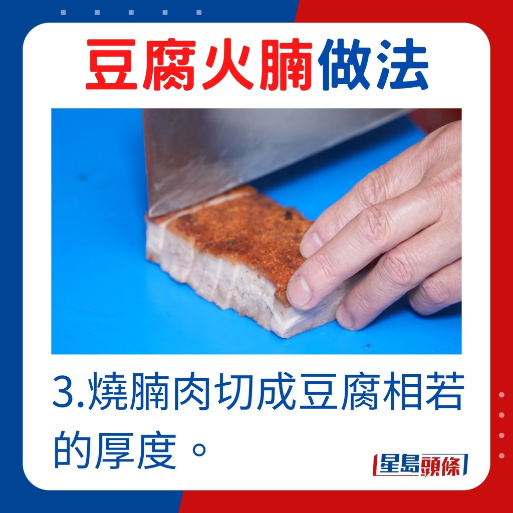 3.燒腩肉切成豆腐相若的厚度。