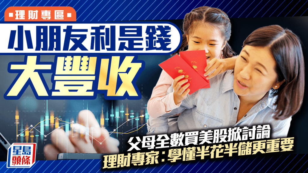 小朋友利是钱大丰收 父母全数买美股掀讨论 理财专家︰学懂半花半储更重要