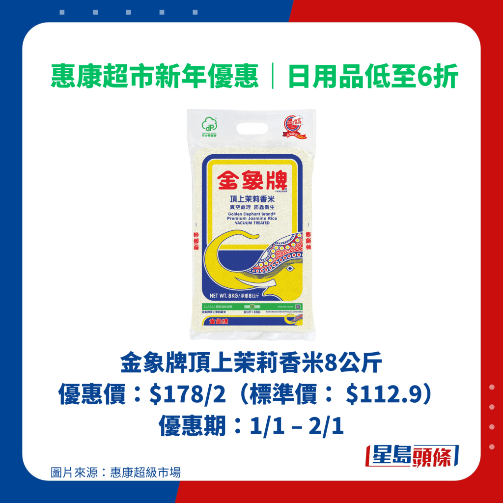 金象牌頂上茉莉香米8公斤 優惠價：$178/2（標準價： $112.9） 優惠期：1/1 – 2/1