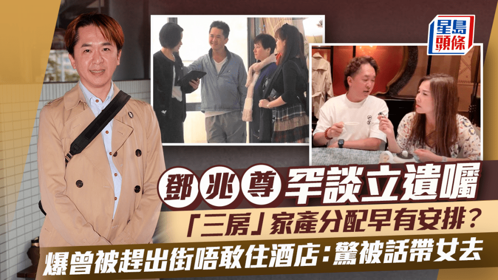 鄧兆尊罕談立遺囑  「三房」家產分配早有安排？爆曾被趕出街唔敢住酒店：驚被話帶女去