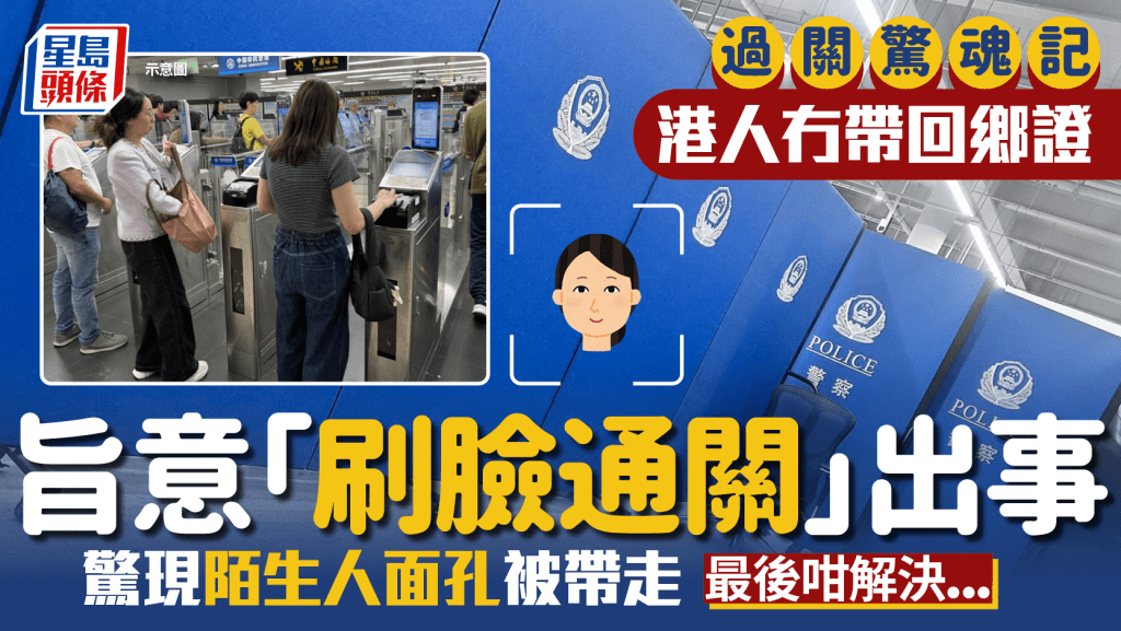港人北上忘帶回鄉證 旨意「刷臉通關」出事  驚現陌生人面孔被帶走 最後咁解決...