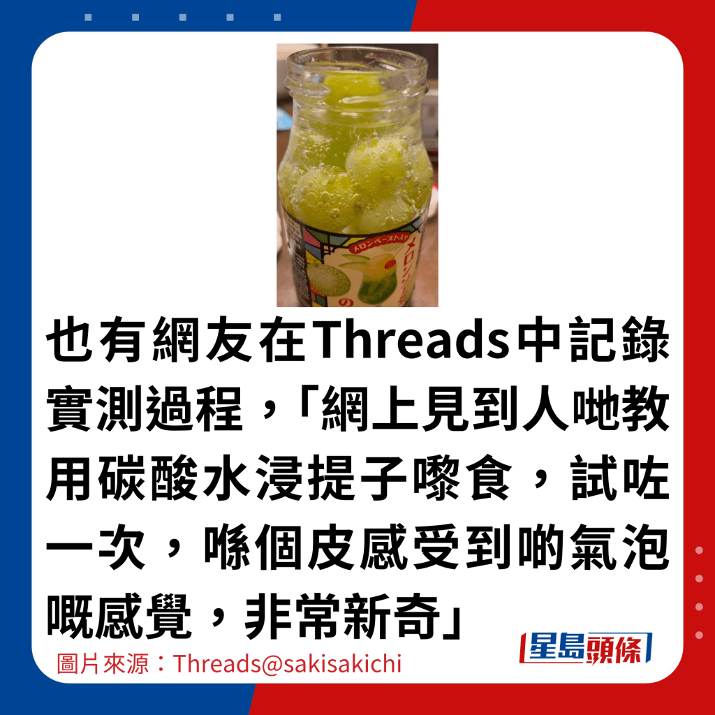 也有网友在Threads中记录实测过程，「网上见到人哋教用碳酸水浸提子嚟食，试咗一次，喺个皮感受到啲气泡嘅感觉，非常新奇」