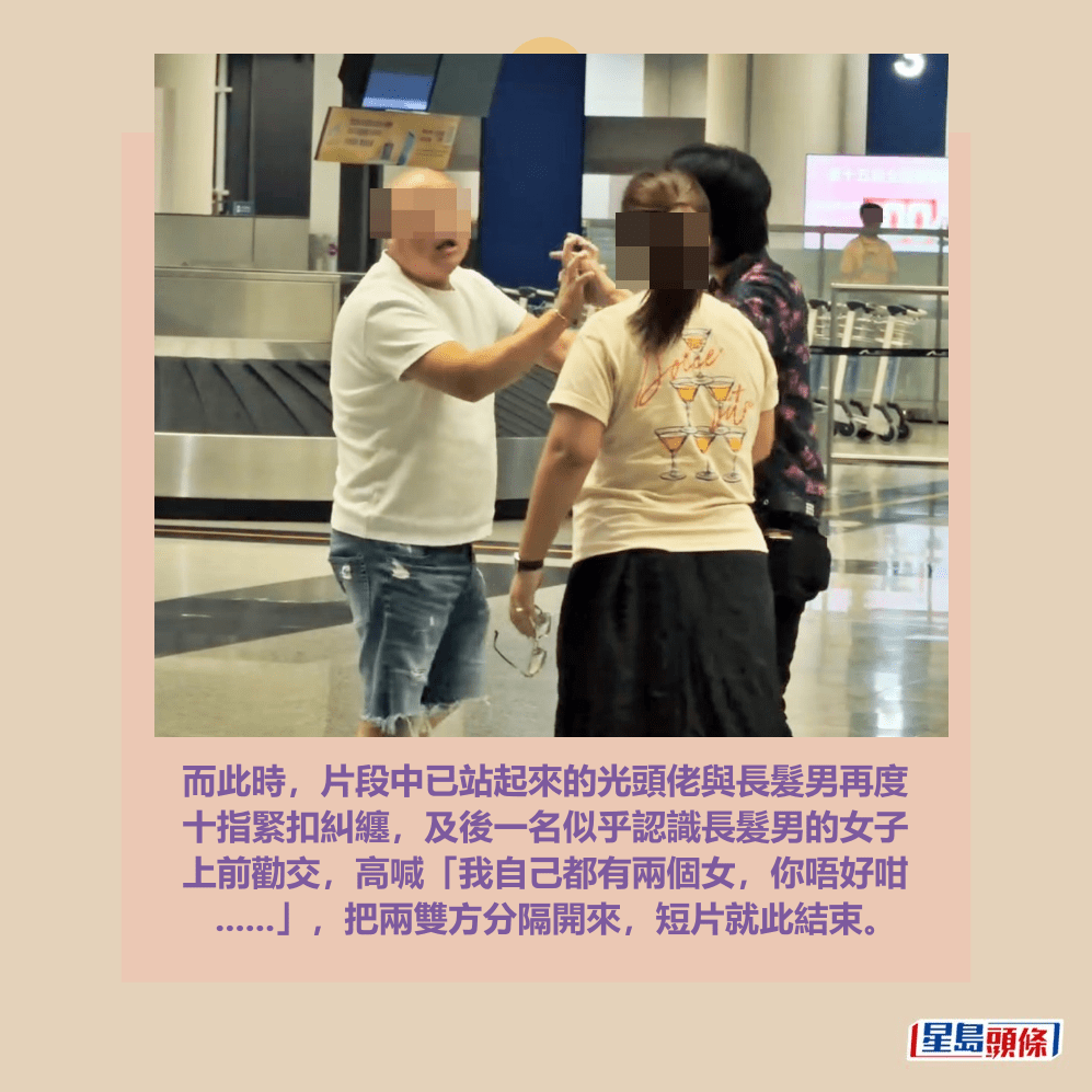 而此時,片段中已站起來的光頭佬與長髮男再度 十指緊扣糾纏,及後一名似乎認識長髮男的女子 上前勸交,高喊「我自己都有兩個女,你唔好咁 ......」,把兩雙方分隔開來,短片就此結束。Threads截圖 而此時,片段中已站起來的光頭佬與長髮男再度 十指緊扣糾纏,及後一名似乎認識長髮男的女子 上前勸交,高喊「我自己都有兩個女,你唔好咁 ......」,把兩雙方分隔開來,短片就此結束。Threads截圖