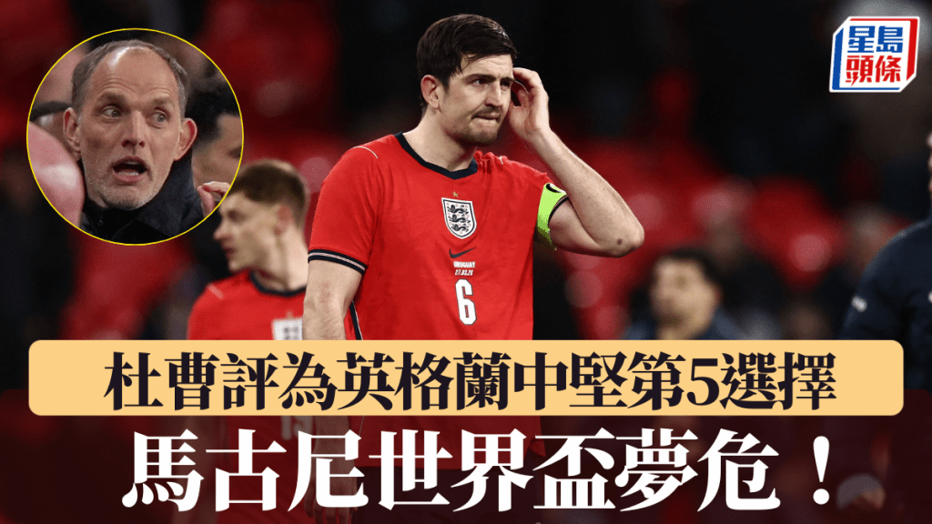 马古尼世界杯梦危！ 杜曹直言仅为英格兰中坚第5选择。