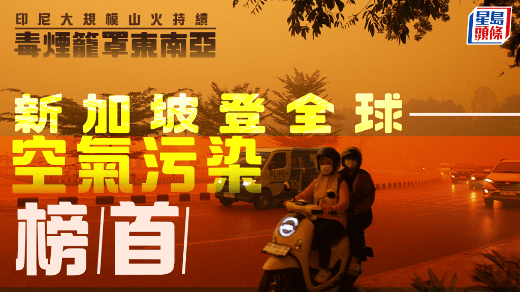 印尼山火︱毒煙續籠罩東南亞獅城登污染榜首  印尼大馬首度合作應對