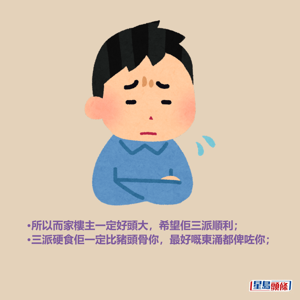 •所以而家樓主一定好頭大,希望佢三派順利; •三派硬食佢一定比豬頭骨你,最好嘅東涌都俾咗你; •所以而家樓主一定好頭大,希望佢三派順利; •三派硬食佢一定比豬頭骨你,最好嘅東涌都俾咗你;