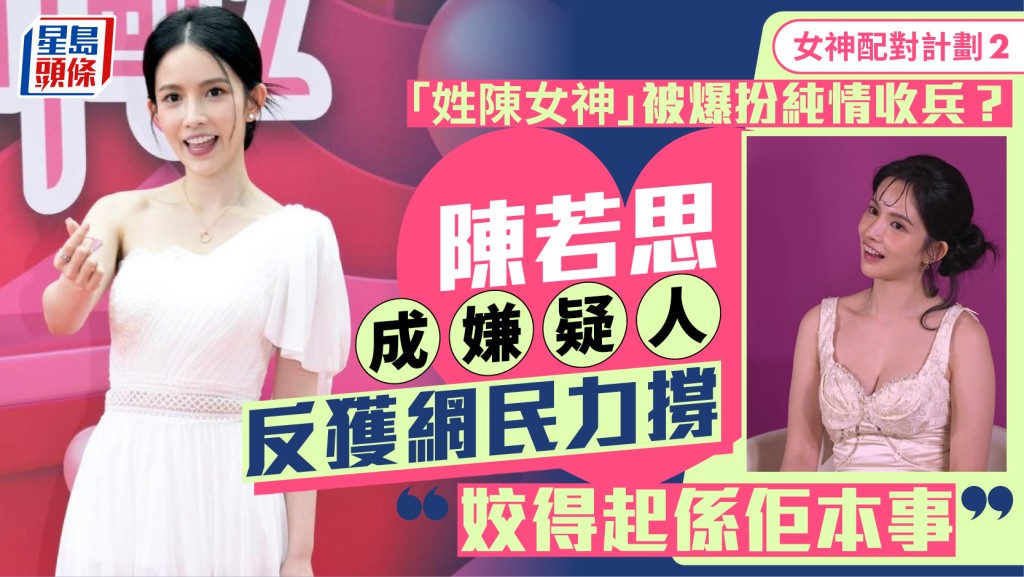 女神配對計劃2丨「姓陳女神」被爆扮純情收兵？陳若思成嫌疑人  網民力撐：姣到係佢本事