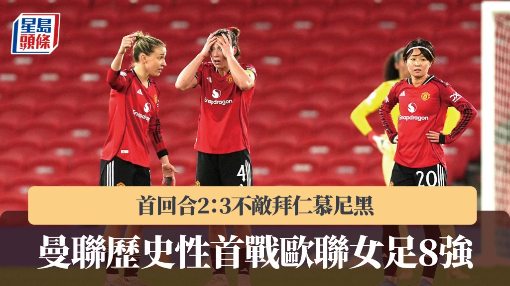 欧联女足｜曼联历史性首战8强 首回合2：3不敌拜仁慕尼黑。美联社