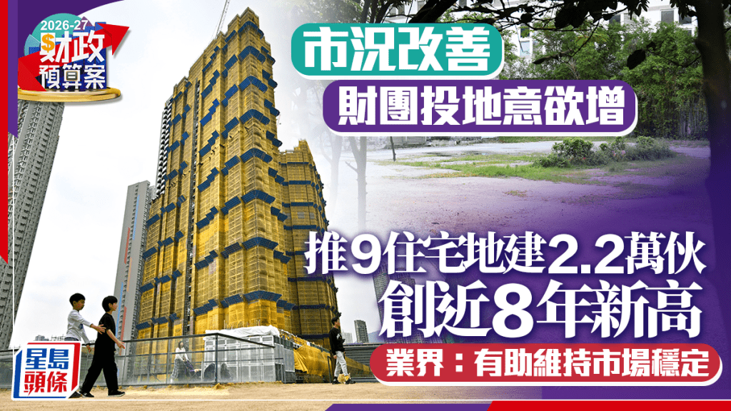 財政預算案2026︱市況改善 財團投地意欲增 推9住宅地建2.2萬伙 創近8年新高 業界：有助維持市場穩定