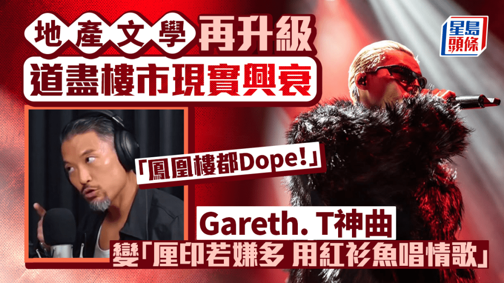 地產文學再升級 道盡樓市興衰「鳳凰樓都Dope」 Gareth. T神曲變「厘印若嫌多 用紅衫魚唱情歌」