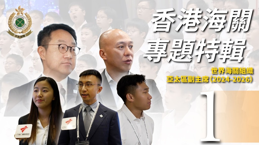 香港海關出任世界海關組織亞太區副主席 一連三集特輯聚焦國際會議籌備