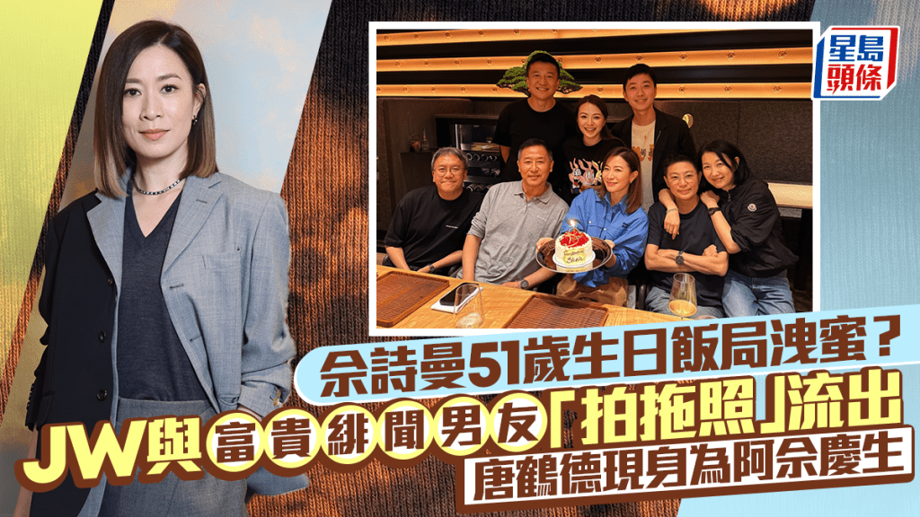 佘詩曼51歲生日飯局洩蜜？JW與富貴緋聞新歡王至尊「拍拖照」流出  唐鶴德現身為阿佘慶生