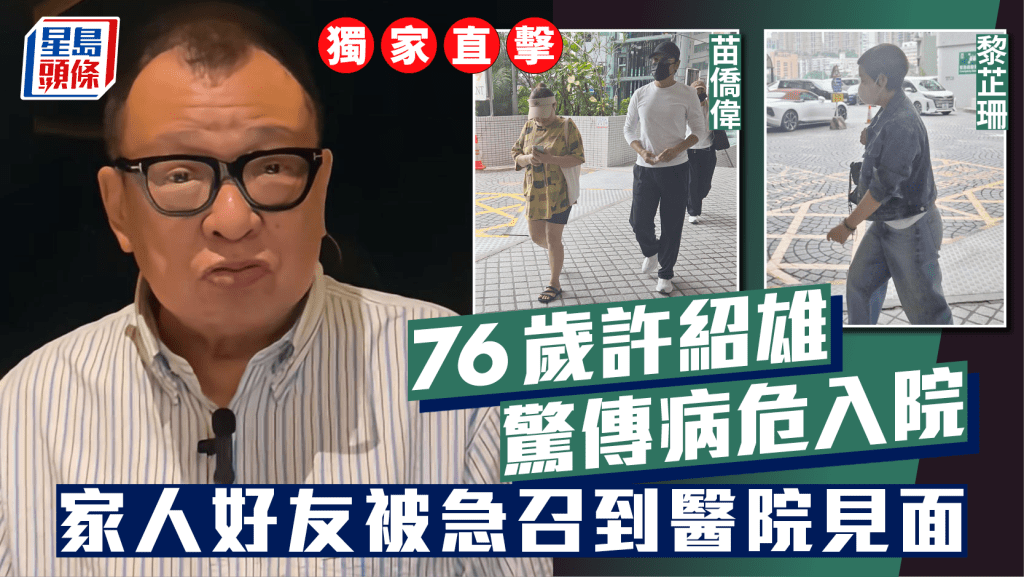 76歲許紹雄驚傳病危入院    獨家直擊黃浩然苗僑偉等急到醫院見面   曾合作TVB監製:等屋企人講
