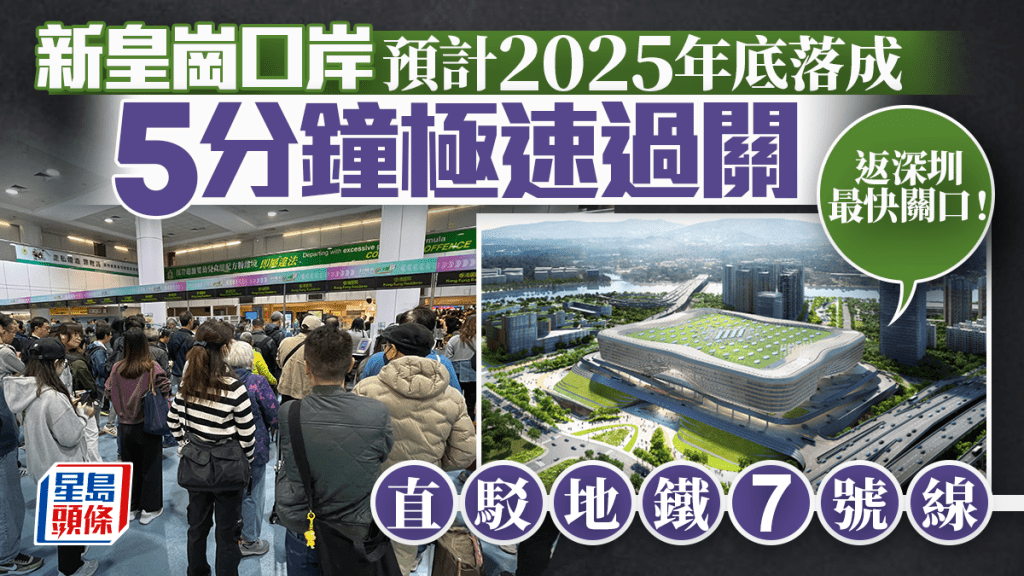 新皇崗口岸料2025年底落成 採用「一地兩檢」往返深港 過關時間縮減至5分鐘！連接深圳地鐵7號線