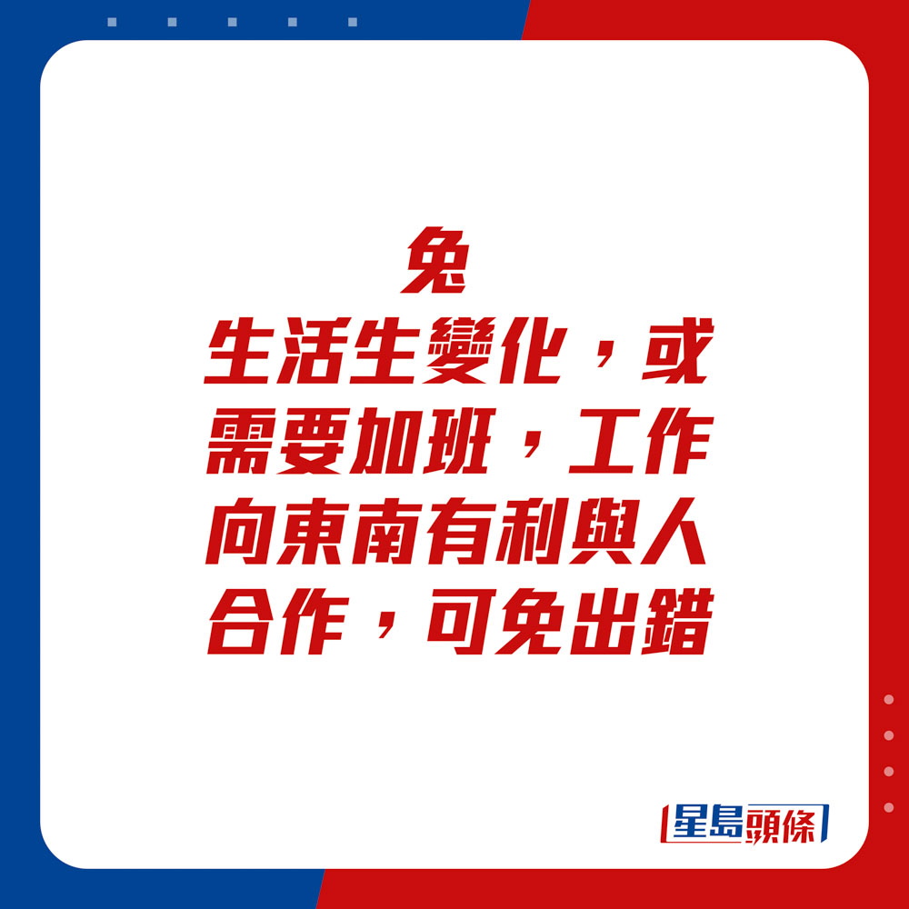 生肖运程 - 兔：生活生变化，或需要加班，工作向东南有利。与人合作可免出错。