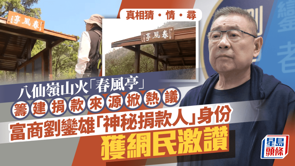真相猜‧情‧尋｜八仙嶺山火「春風亭」籌建捐款來源掀熱議 富商劉鑾雄「神秘捐款人」身份獲網民激讚