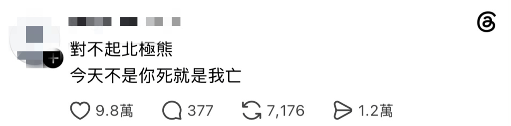 亦有網民留言:「對不起,北極熊!今天不是你死就是我亡」。(圖片來源:Threads截圖) 亦有網民留言:「對不起,北極熊!今天不是你死就是我亡」。(圖片來源:Threads截圖)