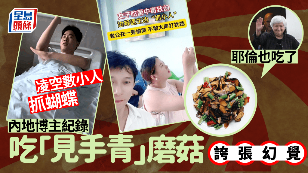 內地網民食毒菇「見手青」中毒現幻覺！神情呆滯稱看見小人 耶倫訪華曾進食引議 新華社教正確食法