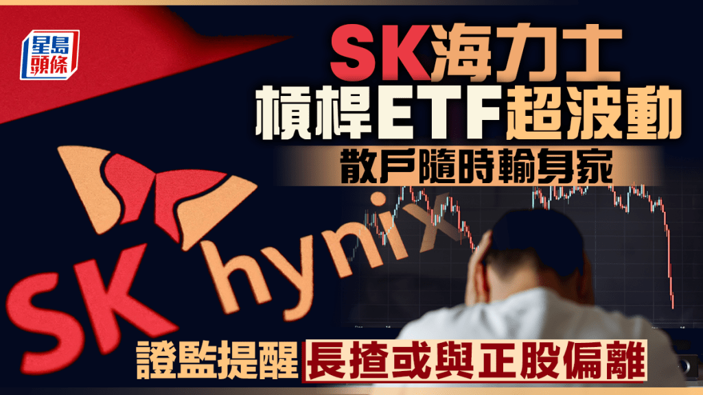 SK海力士槓桿ETF超波動 散戶隨時輸身家 證監提醒長揸或與正股偏離