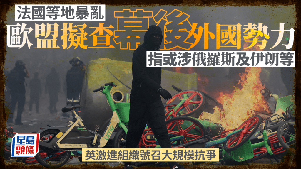 法國暴亂︱歐盟擬查幕後推手涉外國勢力  英激進分子籲跟進抗爭