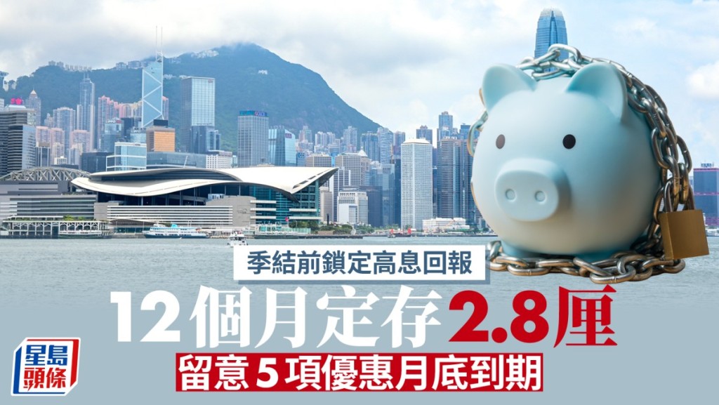 定存攻略｜季結前鎖定高息回報 12個月有2.8厘 留意5項優惠月底到期