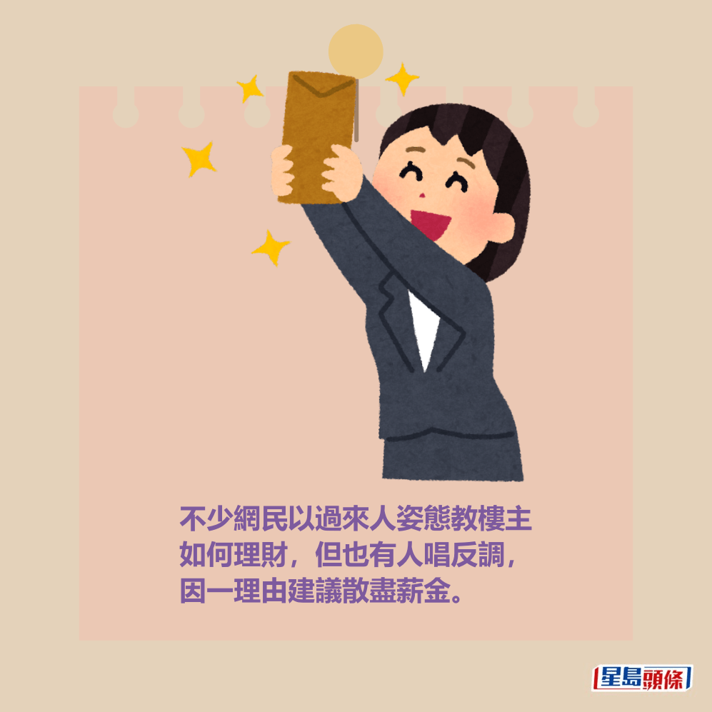 不少網民以過來人姿態教樓主如何理財,但也有人唱反調,因一理由建議散盡薪金。 不少網民以過來人姿態教樓主如何理財,但也有人唱反調,因一理由建議散盡薪金。