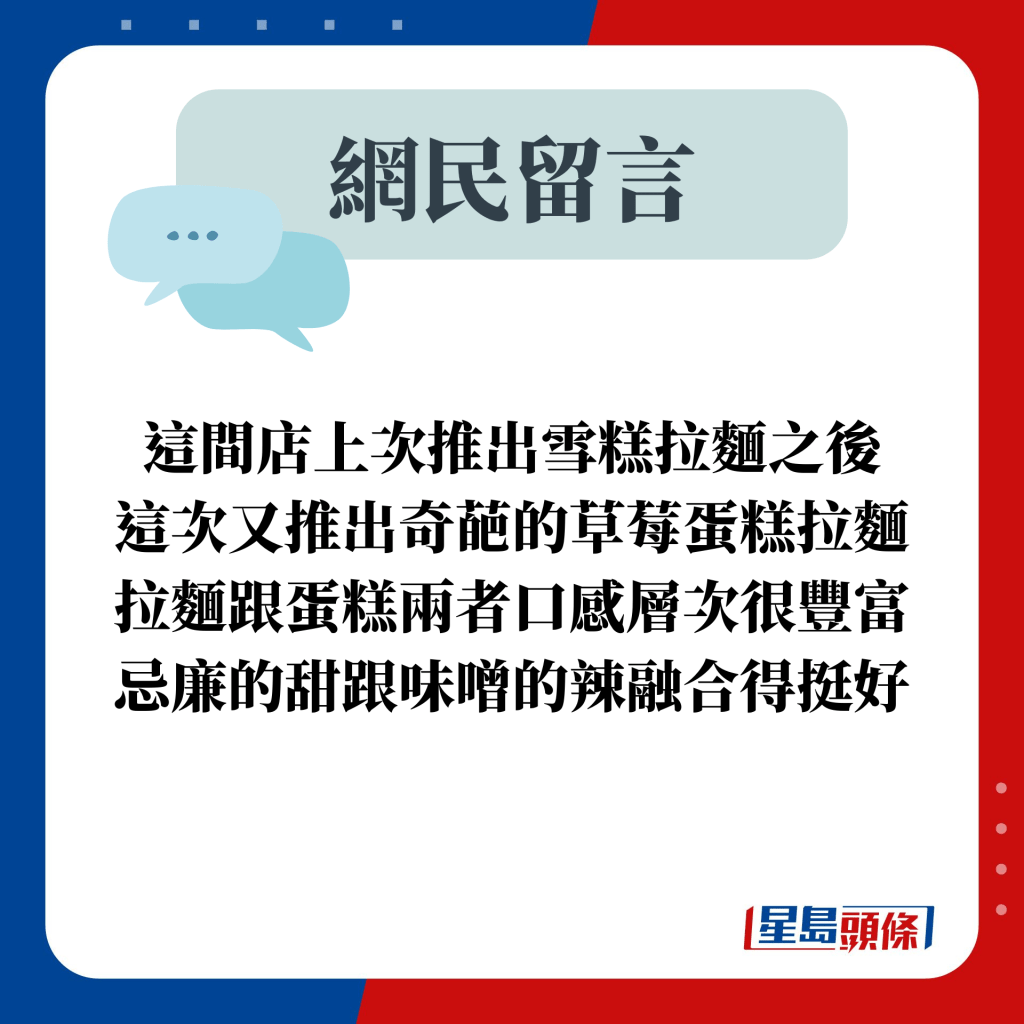 网民留言：这间店上次推出雪糕拉面之后 这次又推出奇葩的草莓蛋糕拉面 拉面跟蛋糕两者口感层次很丰富 忌廉的甜跟味噌的辣融合得挺好