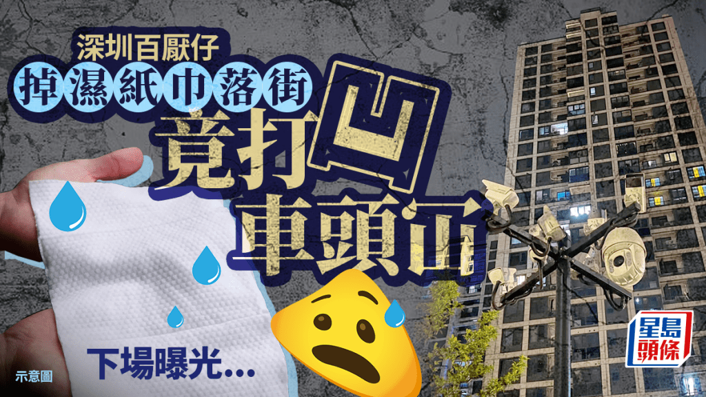 深圳百厭仔丟一「嚿」濕紙巾 打凹車頭冚賠¥7000