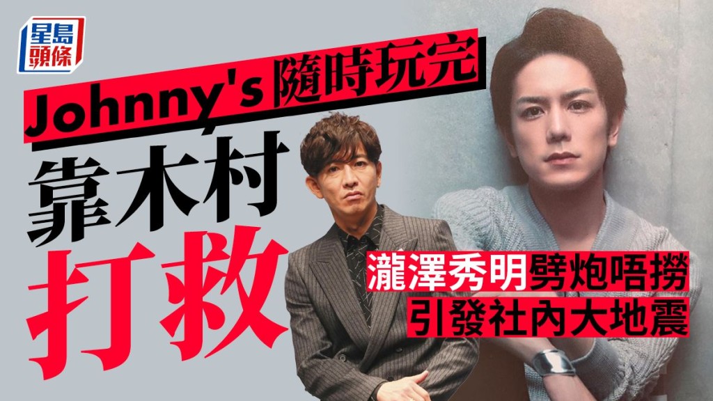 瀧澤秀明劈炮唔撈引發社內大地震，Johnny's隨時玩完， 靠木村打救。