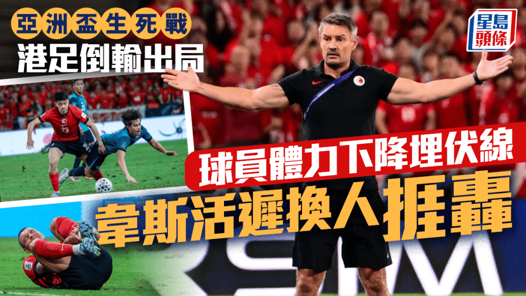 亞盃外│港隊反勝為敗 韋斯活遲換人捱轟 體力下降成輸波關鍵